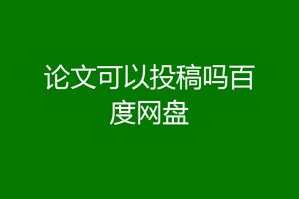论文可以投稿吗百度网盘