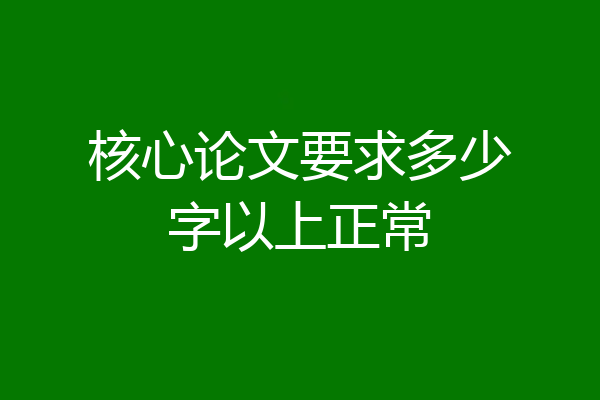核心论文要求多少字以上正常