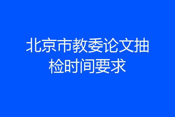 北京市教委论文抽检时间要求