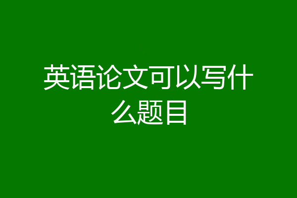 英语论文可以写什么题目