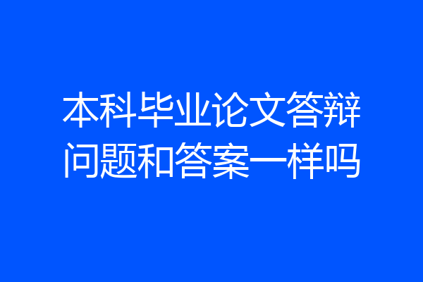 本科毕业论文答辩问题和答案一样吗