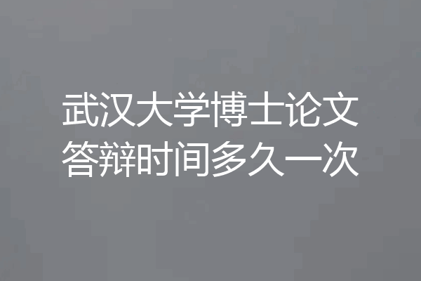 武汉大学博士论文答辩时间多久一次