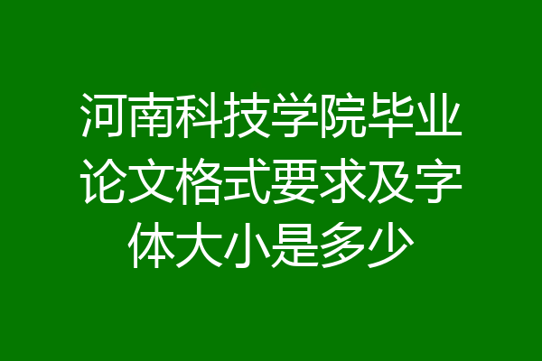 河南科技学院毕业论文格式要求及字体大小是多少