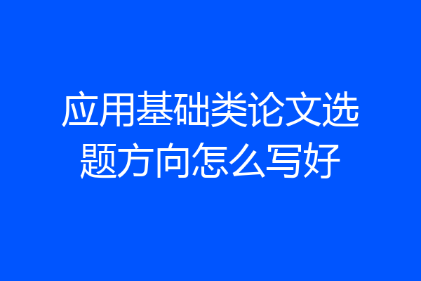 应用基础类论文选题方向怎么写好
