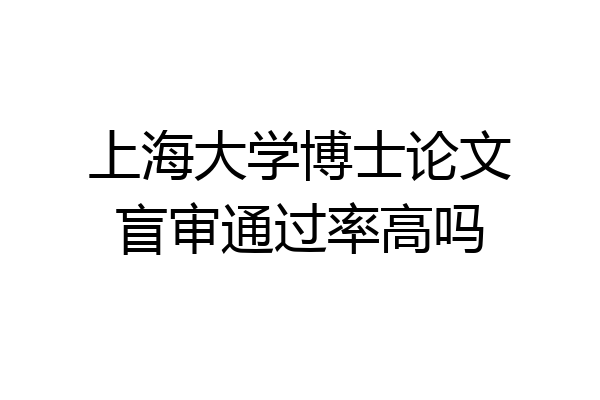 上海大学博士论文盲审通过率高吗