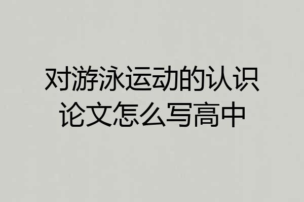 对游泳运动的认识论文怎么写高中