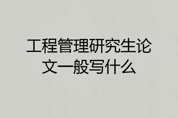工程管理研究生论文一般写什么