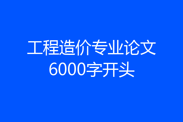 工程造价专业论文6000字开头