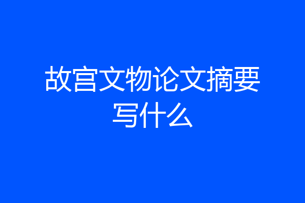 故宫文物论文摘要写什么
