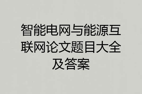 智能电网与能源互联网论文题目大全及答案