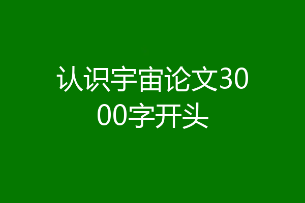 认识宇宙论文3000字开头