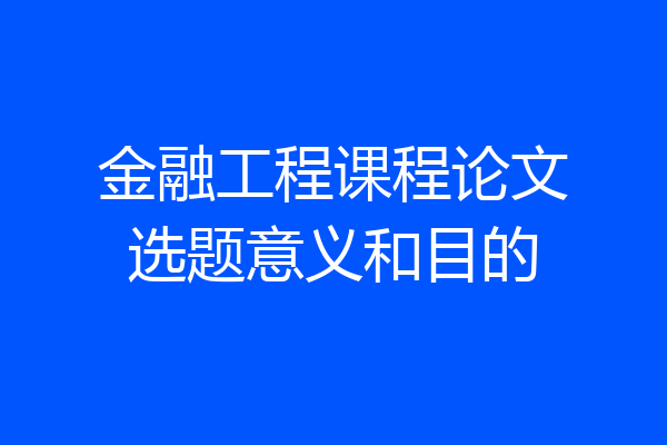 金融工程课程论文选题意义和目的