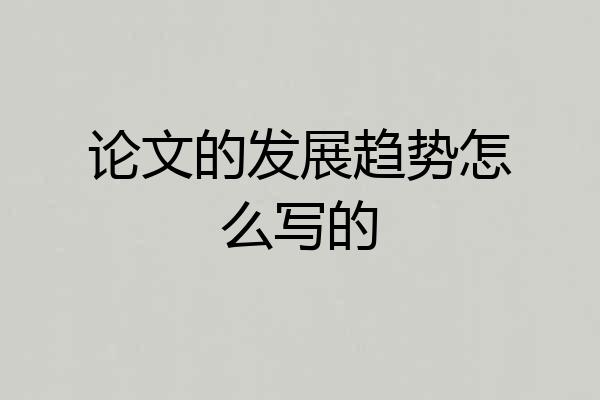 论文的发展趋势怎么写的