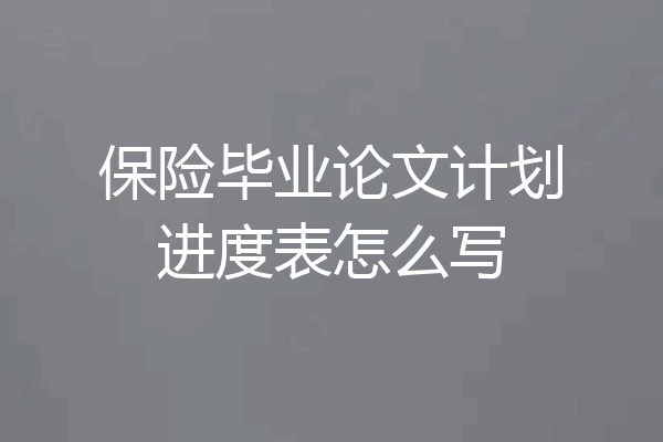 保险毕业论文计划进度表怎么写