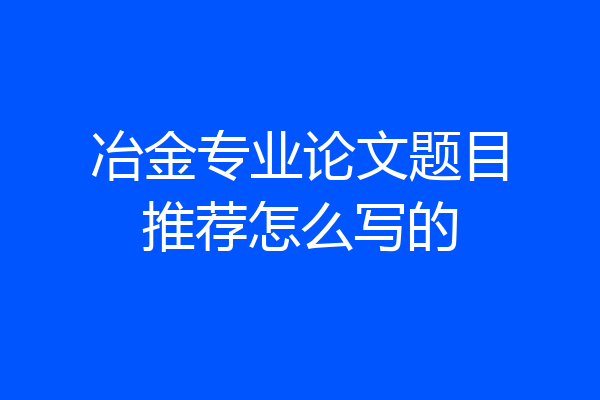冶金专业论文题目推荐怎么写的