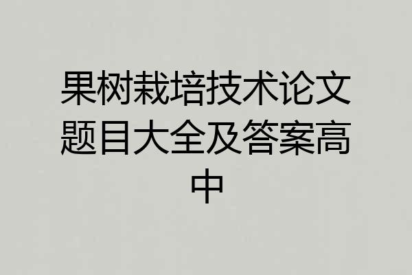 果树栽培技术论文题目大全及答案高中