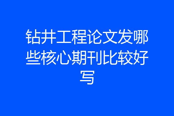 钻井工程论文发哪些核心期刊比较好写