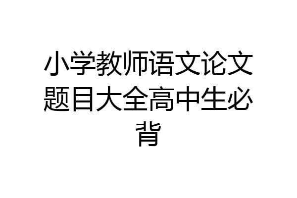 小学教师语文论文题目大全高中生必背