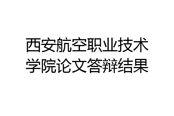 西安航空职业技术学院论文答辩结果