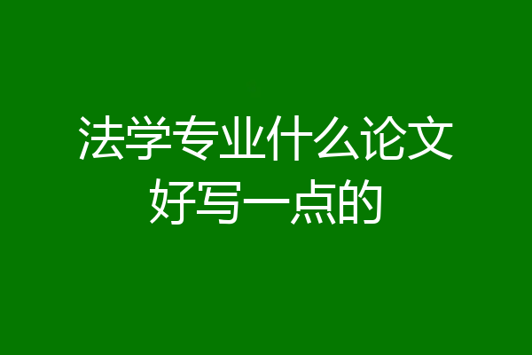 法学专业什么论文好写一点的