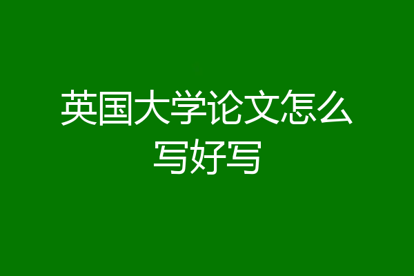 英国大学论文怎么写好写