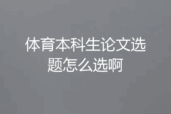 体育本科生论文选题怎么选啊
