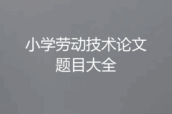 小学劳动技术论文题目大全