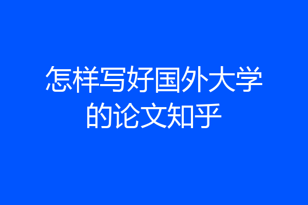 怎样写好国外大学的论文知乎