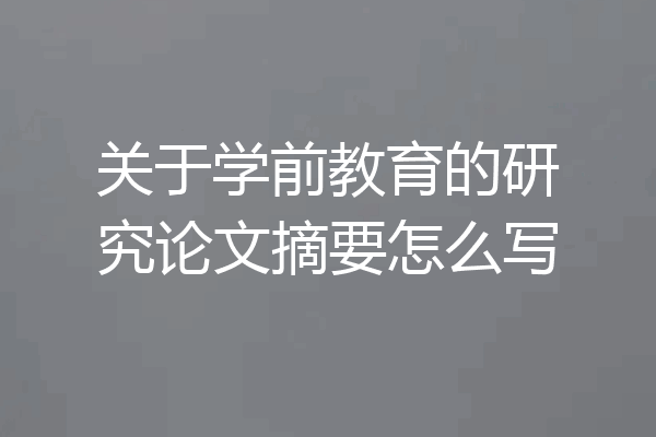 关于学前教育的研究论文摘要怎么写