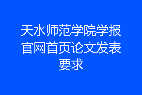 天水师范学院学报官网首页论文发表要求