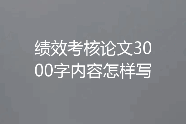 绩效考核论文3000字内容怎样写