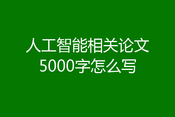 人工智能相关论文5000字怎么写