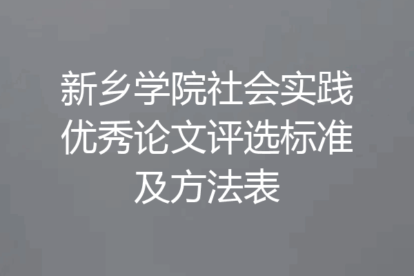 新乡学院社会实践优秀论文评选标准及方法表