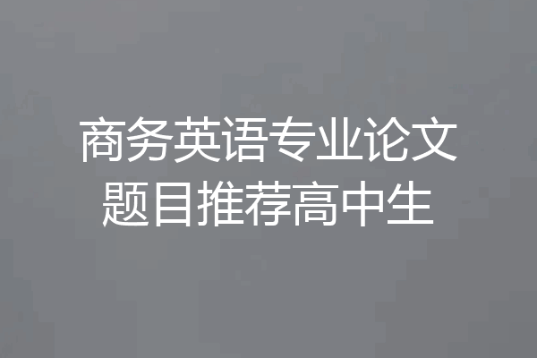 商务英语专业论文题目推荐高中生