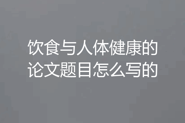 饮食与人体健康的论文题目怎么写的