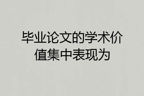 毕业论文的学术价值集中表现为