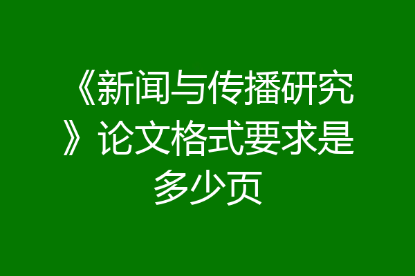 《新闻与传播研究》论文格式要求是多少页