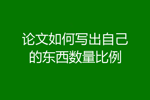 论文如何写出自己的东西数量比例