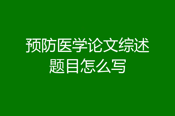 预防医学论文综述题目怎么写
