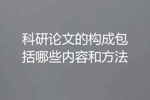 科研论文的构成包括哪些内容和方法
