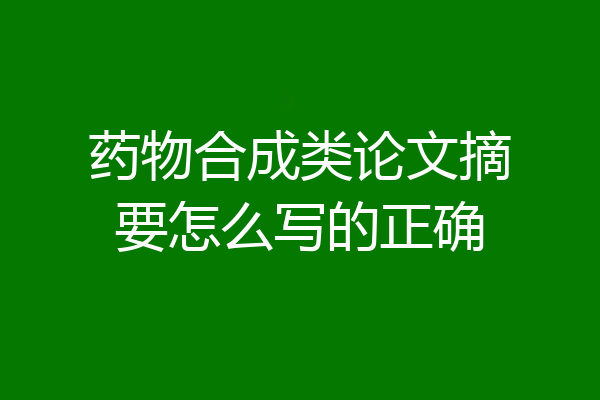 药物合成类论文摘要怎么写的正确