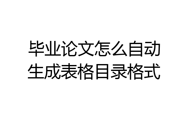 毕业论文怎么自动生成表格目录格式