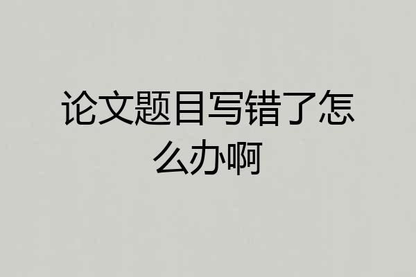 论文题目写错了怎么办啊