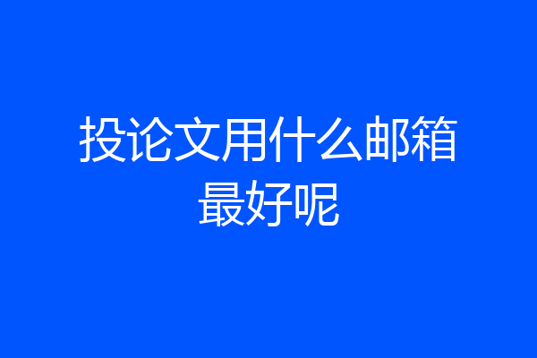 投论文用什么邮箱最好呢