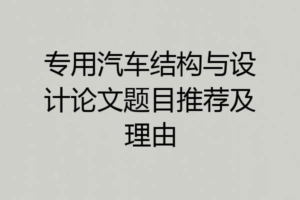 专用汽车结构与设计论文题目推荐及理由