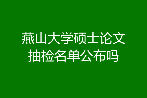 燕山大学硕士论文抽检名单公布吗