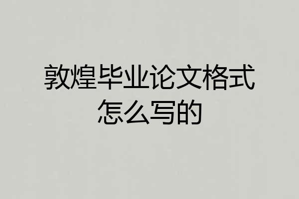 敦煌毕业论文格式怎么写的