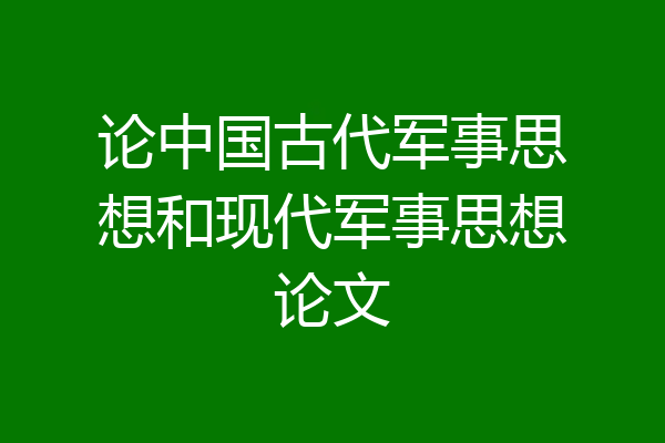 论中国古代军事思想和现代军事思想论文