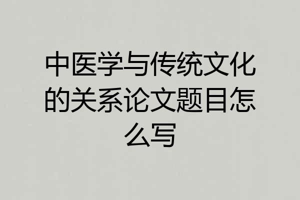 中医学与传统文化的关系论文题目怎么写