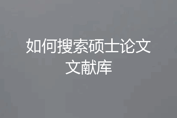 如何搜索硕士论文文献库